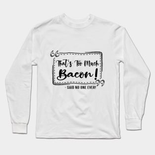 Too Much Bacon! Long Sleeve T-Shirt